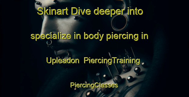 Skinart Dive deeper into specialize in body piercing in Upleadon | #PiercingTraining #PiercingClasses #SkinartTraining-United Kingdom