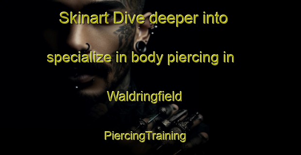 Skinart Dive deeper into specialize in body piercing in Waldringfield | PiercingTraining | PiercingClasses | SkinartTraining-United Kingdom
