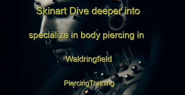Skinart Dive deeper into specialize in body piercing in Waldringfield | PiercingTraining | PiercingClasses | SkinartTraining-United Kingdom