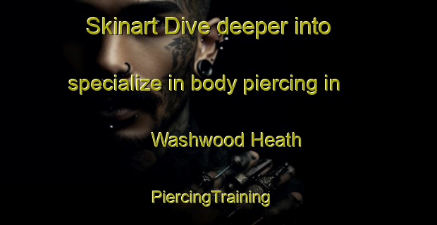Skinart Dive deeper into specialize in body piercing in Washwood Heath | PiercingTraining | PiercingClasses | SkinartTraining-United Kingdom