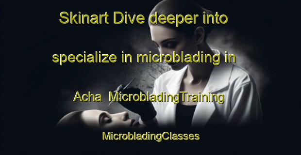 Skinart Dive deeper into specialize in microblading in Acha | #MicrobladingTraining #MicrobladingClasses #SkinartTraining-United Kingdom