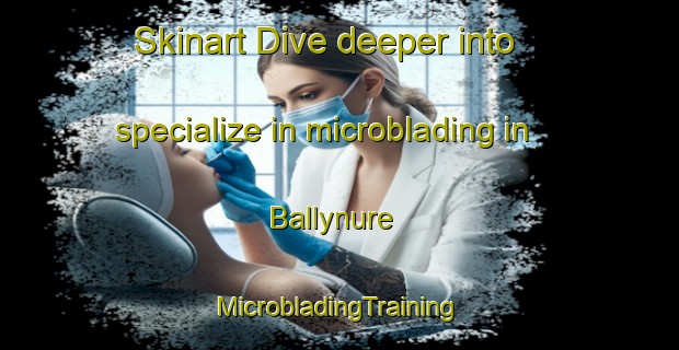 Skinart Dive deeper into specialize in microblading in Ballynure | #MicrobladingTraining #MicrobladingClasses #SkinartTraining-United Kingdom