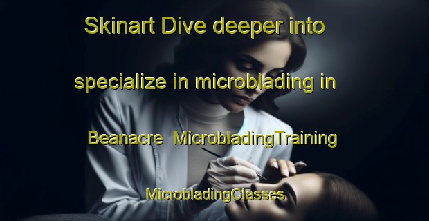 Skinart Dive deeper into specialize in microblading in Beanacre | #MicrobladingTraining #MicrobladingClasses #SkinartTraining-United Kingdom