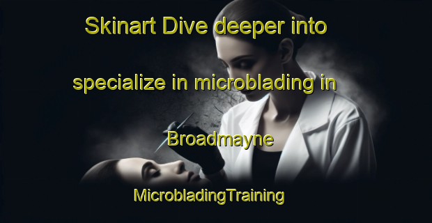 Skinart Dive deeper into specialize in microblading in Broadmayne | MicrobladingTraining | MicrobladingClasses | SkinartTraining-United Kingdom