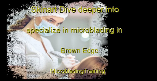 Skinart Dive deeper into specialize in microblading in Brown Edge | #MicrobladingTraining #MicrobladingClasses #SkinartTraining-United Kingdom