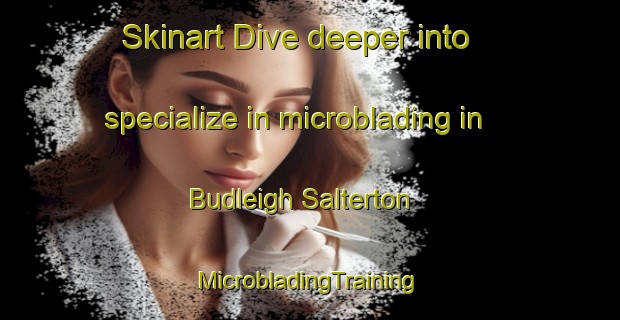 Skinart Dive deeper into specialize in microblading in Budleigh Salterton | #MicrobladingTraining #MicrobladingClasses #SkinartTraining-United Kingdom