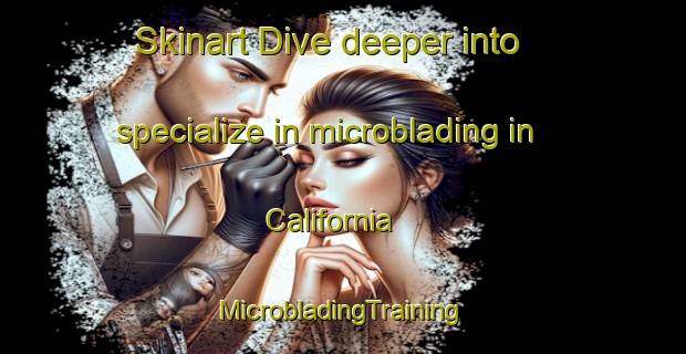 Skinart Dive deeper into specialize in microblading in California | #MicrobladingTraining #MicrobladingClasses #SkinartTraining-United Kingdom