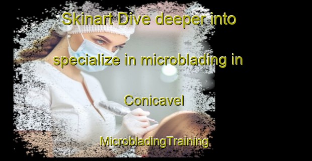 Skinart Dive deeper into specialize in microblading in Conicavel | #MicrobladingTraining #MicrobladingClasses #SkinartTraining-United Kingdom