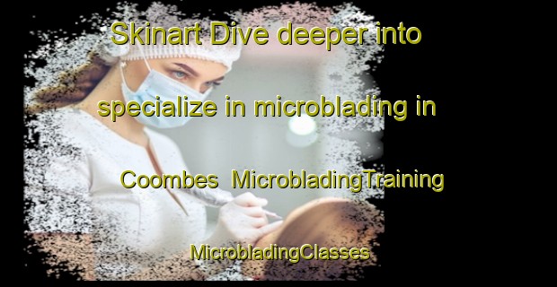 Skinart Dive deeper into specialize in microblading in Coombes | #MicrobladingTraining #MicrobladingClasses #SkinartTraining-United Kingdom