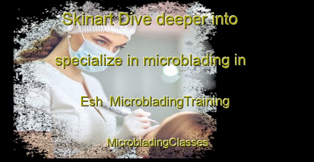 Skinart Dive deeper into specialize in microblading in Esh | #MicrobladingTraining #MicrobladingClasses #SkinartTraining-United Kingdom