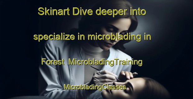Skinart Dive deeper into specialize in microblading in Forest | MicrobladingTraining | MicrobladingClasses | SkinartTraining-United Kingdom