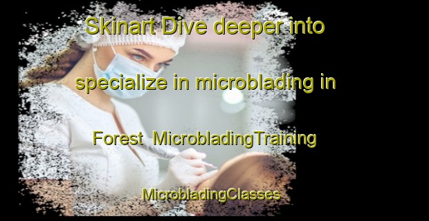 Skinart Dive deeper into specialize in microblading in Forest | MicrobladingTraining | MicrobladingClasses | SkinartTraining-United Kingdom