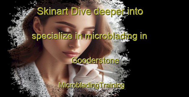 Skinart Dive deeper into specialize in microblading in Gooderstone | MicrobladingTraining | MicrobladingClasses | SkinartTraining-United Kingdom