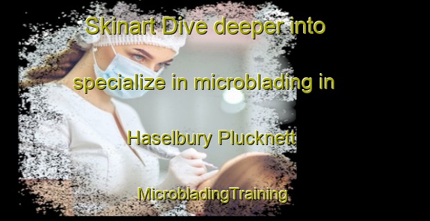 Skinart Dive deeper into specialize in microblading in Haselbury Plucknett | #MicrobladingTraining #MicrobladingClasses #SkinartTraining-United Kingdom