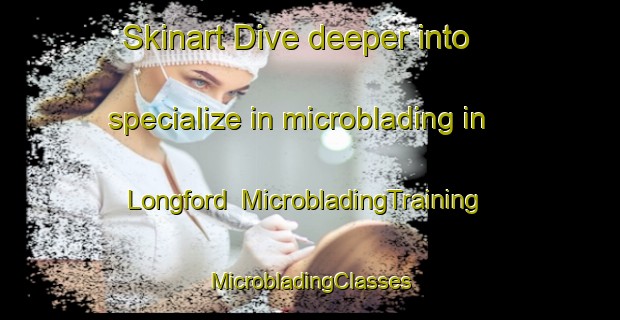 Skinart Dive deeper into specialize in microblading in Longford | #MicrobladingTraining #MicrobladingClasses #SkinartTraining-United Kingdom