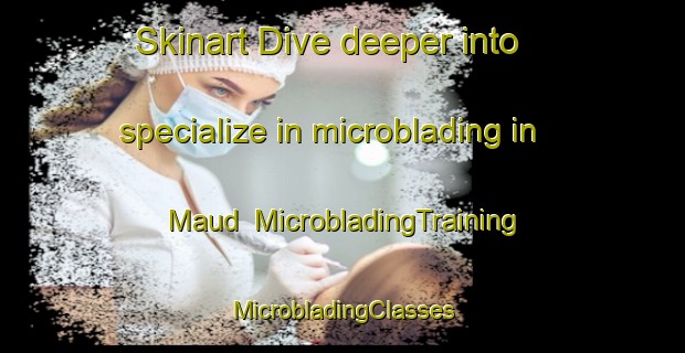 Skinart Dive deeper into specialize in microblading in Maud | #MicrobladingTraining #MicrobladingClasses #SkinartTraining-United Kingdom