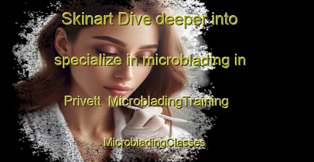 Skinart Dive deeper into specialize in microblading in Privett | MicrobladingTraining | MicrobladingClasses | SkinartTraining-United Kingdom