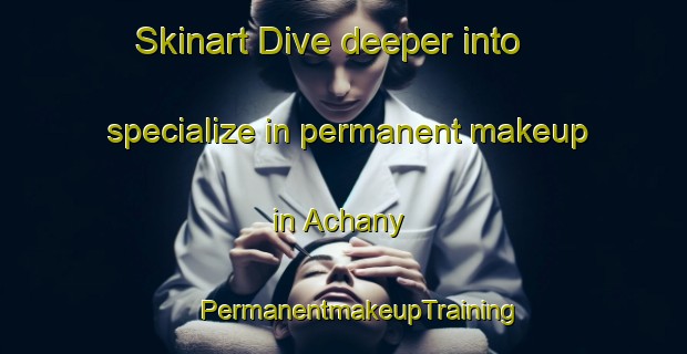 Skinart Dive deeper into specialize in permanent makeup in Achany | #PermanentmakeupTraining #PermanentmakeupClasses #SkinartTraining-United Kingdom