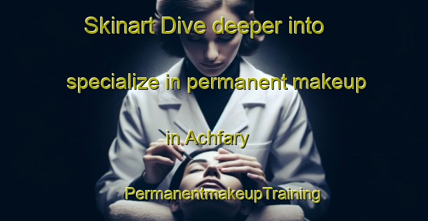 Skinart Dive deeper into specialize in permanent makeup in Achfary | #PermanentmakeupTraining #PermanentmakeupClasses #SkinartTraining-United Kingdom