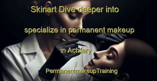 Skinart Dive deeper into specialize in permanent makeup in Achfary | #PermanentmakeupTraining #PermanentmakeupClasses #SkinartTraining-United Kingdom