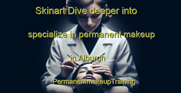 Skinart Dive deeper into specialize in permanent makeup in Alburgh | #PermanentmakeupTraining #PermanentmakeupClasses #SkinartTraining-United Kingdom