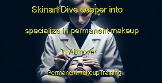 Skinart Dive deeper into specialize in permanent makeup in Altmover | #PermanentmakeupTraining #PermanentmakeupClasses #SkinartTraining-United Kingdom