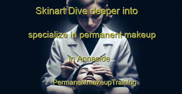 Skinart Dive deeper into specialize in permanent makeup in Annaside | #PermanentmakeupTraining #PermanentmakeupClasses #SkinartTraining-United Kingdom