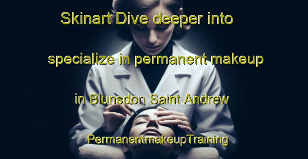Skinart Dive deeper into specialize in permanent makeup in Blunsdon Saint Andrew | PermanentmakeupTraining | PermanentmakeupClasses | SkinartTraining-United Kingdom