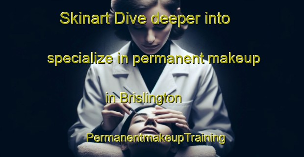 Skinart Dive deeper into specialize in permanent makeup in Brislington | PermanentmakeupTraining | PermanentmakeupClasses | SkinartTraining-United Kingdom