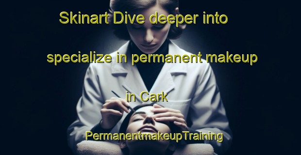 Skinart Dive deeper into specialize in permanent makeup in Cark | PermanentmakeupTraining | PermanentmakeupClasses | SkinartTraining-United Kingdom