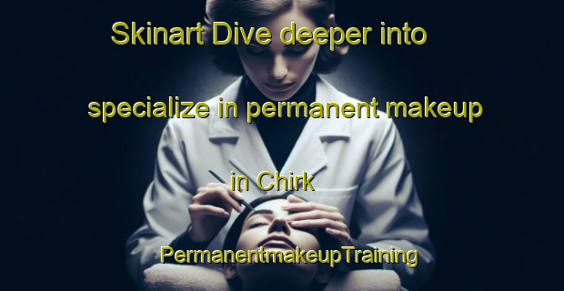 Skinart Dive deeper into specialize in permanent makeup in Chirk | PermanentmakeupTraining | PermanentmakeupClasses | SkinartTraining-United Kingdom