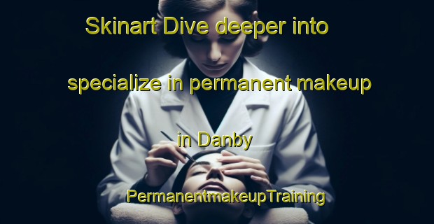 Skinart Dive deeper into specialize in permanent makeup in Danby | #PermanentmakeupTraining #PermanentmakeupClasses #SkinartTraining-United Kingdom