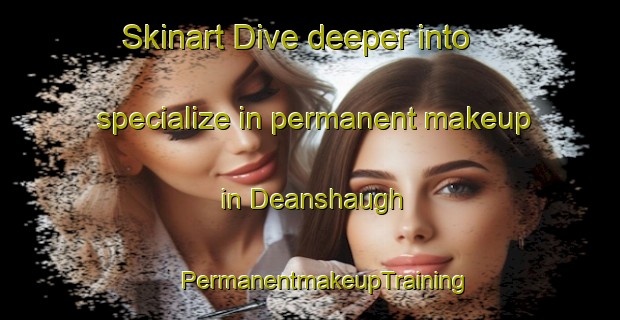 Skinart Dive deeper into specialize in permanent makeup in Deanshaugh | #PermanentmakeupTraining #PermanentmakeupClasses #SkinartTraining-United Kingdom