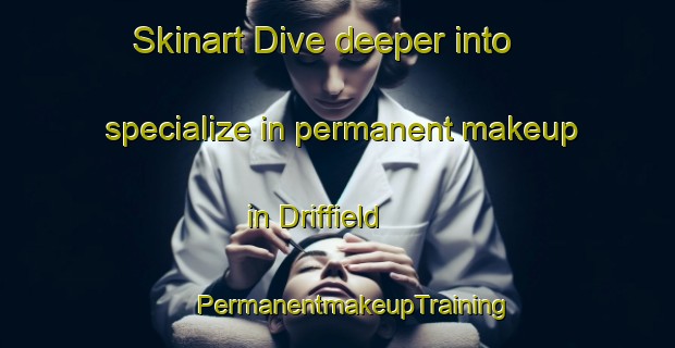 Skinart Dive deeper into specialize in permanent makeup in Driffield | #PermanentmakeupTraining #PermanentmakeupClasses #SkinartTraining-United Kingdom