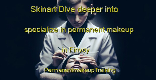 Skinart Dive deeper into specialize in permanent makeup in Finvoy | PermanentmakeupTraining | PermanentmakeupClasses | SkinartTraining-United Kingdom