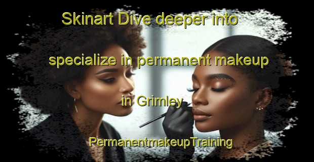 Skinart Dive deeper into specialize in permanent makeup in Grimley | PermanentmakeupTraining | PermanentmakeupClasses | SkinartTraining-United Kingdom