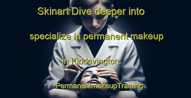 Skinart Dive deeper into specialize in permanent makeup in Kirklevington | #PermanentmakeupTraining #PermanentmakeupClasses #SkinartTraining-United Kingdom