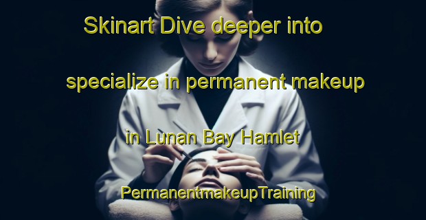Skinart Dive deeper into specialize in permanent makeup in Lunan Bay Hamlet | PermanentmakeupTraining | PermanentmakeupClasses | SkinartTraining-United Kingdom