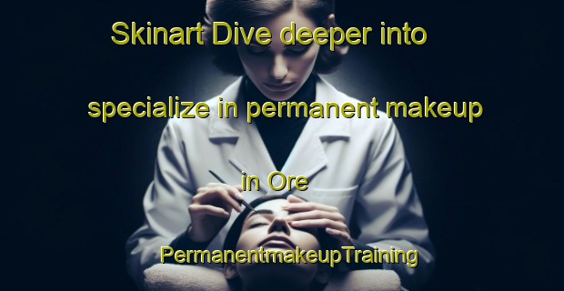 Skinart Dive deeper into specialize in permanent makeup in Ore | PermanentmakeupTraining | PermanentmakeupClasses | SkinartTraining-United Kingdom