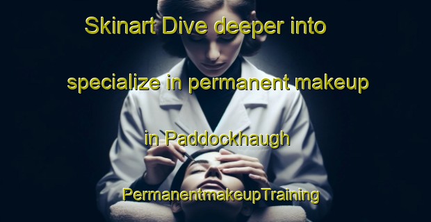 Skinart Dive deeper into specialize in permanent makeup in Paddockhaugh | PermanentmakeupTraining | PermanentmakeupClasses | SkinartTraining-United Kingdom
