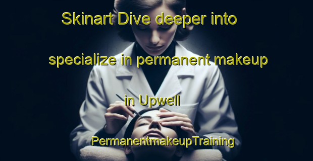 Skinart Dive deeper into specialize in permanent makeup in Upwell | #PermanentmakeupTraining #PermanentmakeupClasses #SkinartTraining-United Kingdom