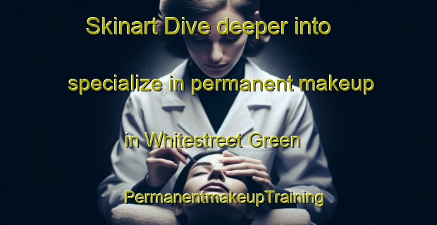 Skinart Dive deeper into specialize in permanent makeup in Whitestreet Green | PermanentmakeupTraining | PermanentmakeupClasses | SkinartTraining-United Kingdom