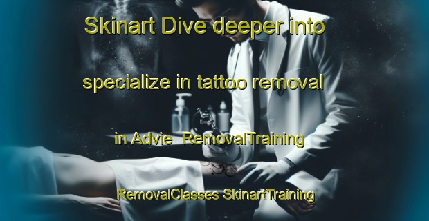 Skinart Dive deeper into specialize in tattoo removal in Advie | #RemovalTraining #RemovalClasses #SkinartTraining-United Kingdom