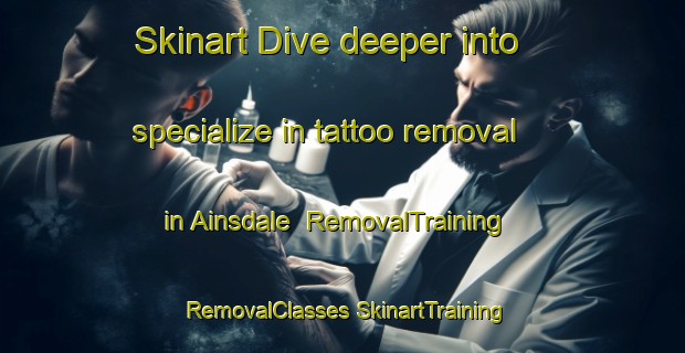 Skinart Dive deeper into specialize in tattoo removal in Ainsdale | #RemovalTraining #RemovalClasses #SkinartTraining-United Kingdom