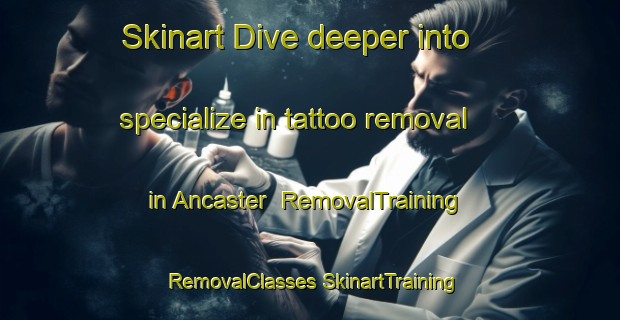 Skinart Dive deeper into specialize in tattoo removal in Ancaster | #RemovalTraining #RemovalClasses #SkinartTraining-United Kingdom