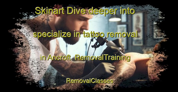 Skinart Dive deeper into specialize in tattoo removal in Ancroft | RemovalTraining | RemovalClasses | SkinartTraining-United Kingdom