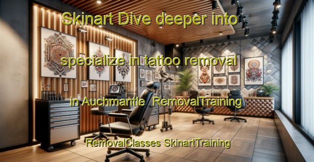 Skinart Dive deeper into specialize in tattoo removal in Auchmantle | #RemovalTraining #RemovalClasses #SkinartTraining-United Kingdom