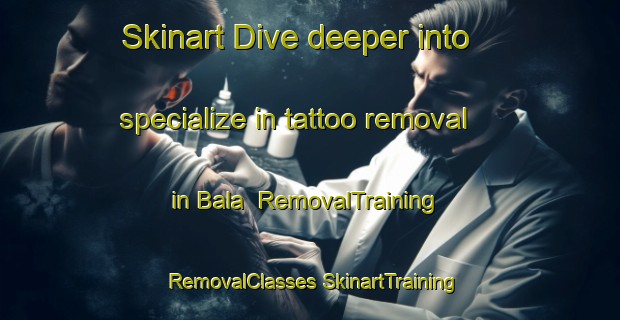 Skinart Dive deeper into specialize in tattoo removal in Bala | #RemovalTraining #RemovalClasses #SkinartTraining-United Kingdom