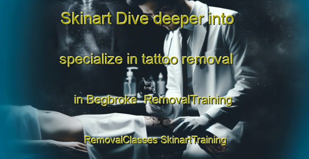 Skinart Dive deeper into specialize in tattoo removal in Begbroke | #RemovalTraining #RemovalClasses #SkinartTraining-United Kingdom