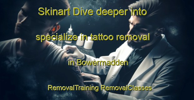 Skinart Dive deeper into specialize in tattoo removal in Bowermadden | #RemovalTraining #RemovalClasses #SkinartTraining-United Kingdom